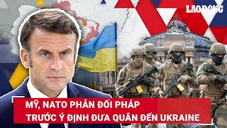 Mỹ “quay xe”, NATO phản đối Pháp trước ý định đưa quân đến Ukraine | Báo Lao Động