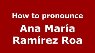 How to pronounce Ana María Ramírez Roa