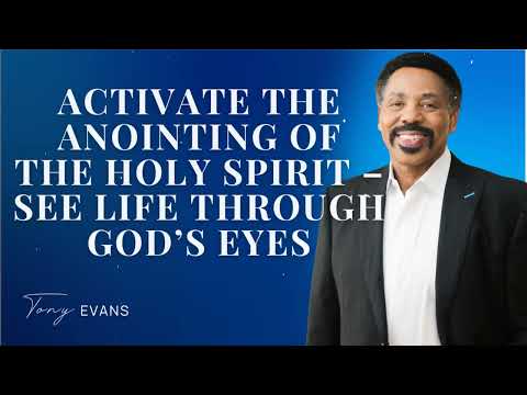 Activate the Anointing of the Holy Spirit – See Life Through God’s Eyes - Tony Evans Sermon