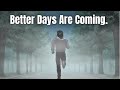 Better Days Are Coming Don T Stop