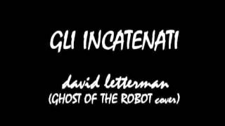 Gli Incatenati - David Letterman (Ghost Of The Robot cover)