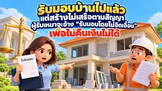 EP.195 รับมอบบ้านไปแล้วแต่สร้างไม่เสร็จ ผู้รับเหมาจะอ้างรับมอบโดยไม่อิดเอื้อนเพื่อไม่คืนเงินไม่ได้