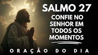 Oração do Dia - Confie no Senhor em todos os momentos, Ele é sua luz e fortaleza - Salmo 27