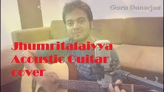 Jhumritalaiyya Song | Jagga Jasoos | Ranbir,Katrina | Pritam Arijit,Mohan | Acoustic Cover GORA