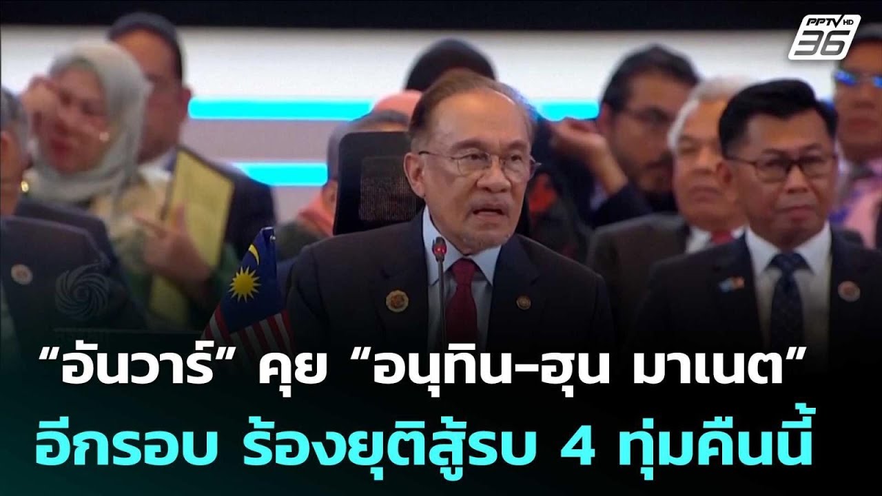 “อันวาร์” คุย “อนุทิน-ฮุน มาเนต” อีกรอบ ร้องยุติสู?