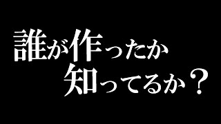 誰が作ったか知ってるか？