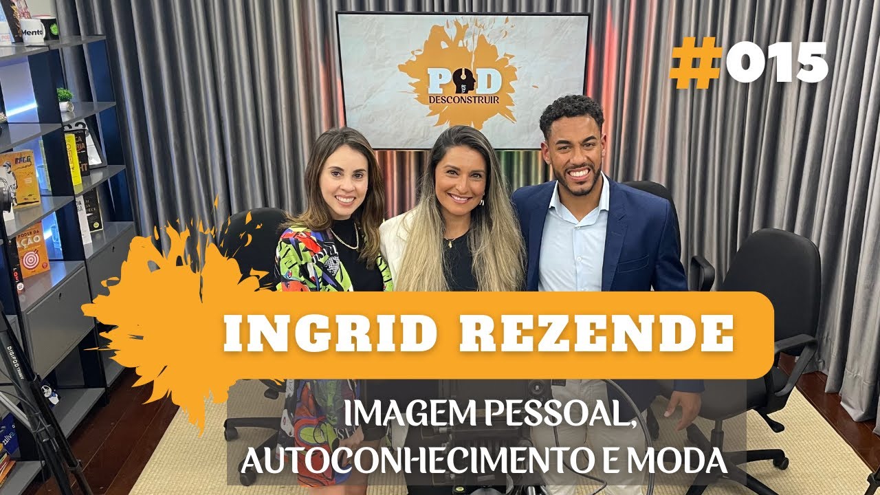 #015 - IMAGEM PESSOAL, AUTOCONHECIMENTO E MODA - INGRID REZENDE | Pod Desconstruir