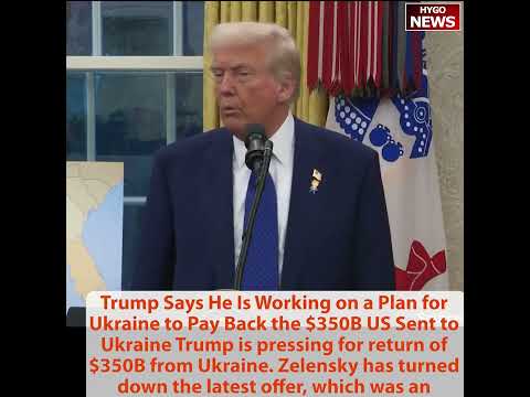 Trump: Plan for Ukraine to Pay Back $350B, Zelensky turned down latest offer, Biden didn’t do loans