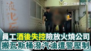 員工酒後失控險放火燒公司！ 搬瓦斯桶潑汽油還揮美工刀叫囂 遭警消出動「壓制羈押」｜三立新聞網 SETN.com