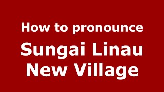 How to pronounce Sungai Linau New Village