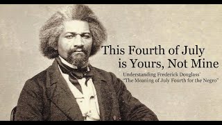 This Fourth of July is Yours, not Mine: Frederick Douglass' The Meaning of July Fourth for the Negro