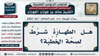 صورة [467 -2802] هل الطهارة شرطٌ لصحة الخطبة؟ - الشيخ صالح الفوزان