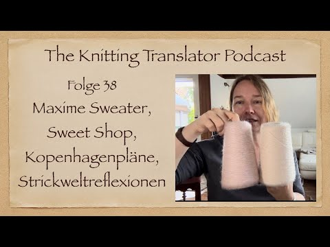 The Knitting Trainslator #38 - Maxime Sweater, Sweet Shop, Kopenhagenpläne, Strickweltreflexionen
