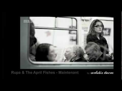 Rupa & The April Fishes - Maintenant        by varelakis stavros.mov