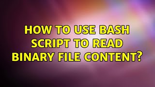 Unix & Linux: How to use bash script to read binary file content? (5 Solutions!!)