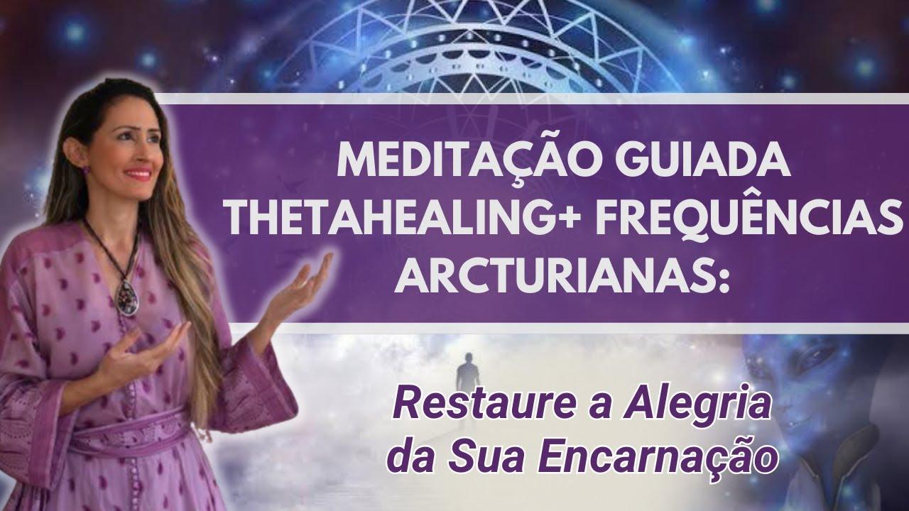 Meditação Guiada Thetahealing + Frequências Arcturianas:Restaure a Alegria da Sua Encarnação