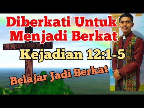 Khotbah: Diberkati Untuk Menjadi Berkat (Kejadian 12:1-5)