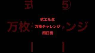式エル⑤万枚チャレンジ四日目