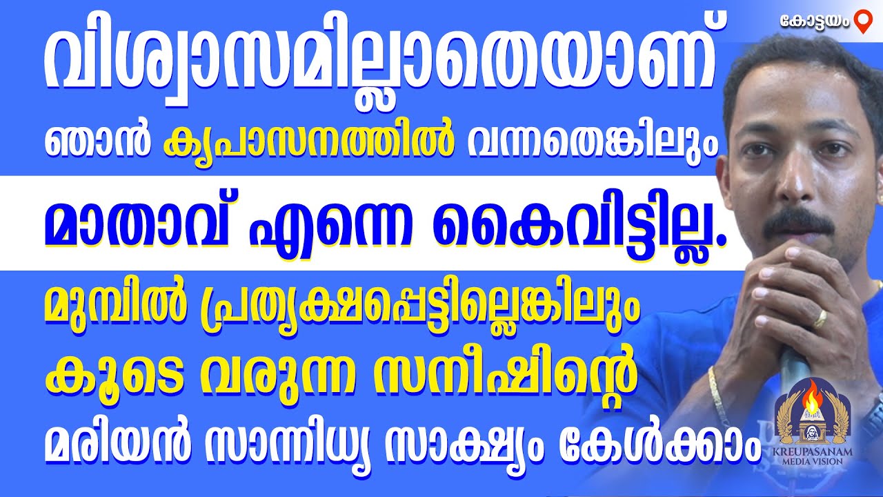 വിശ്വാസമില്ലാതെയാണ് ഞാൻ കൃപാസനത്തിൽ വന്നതെങ്കിലും മാതാവ് എന്നെ കൈവിട്ടില്ല.മുമ്പിൽ