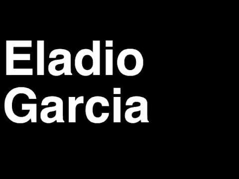 How to Pronounce Eladio Garcia