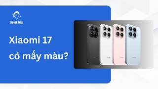 Xiaomi 17 có mấy màu? Nên chọn màu nào? 