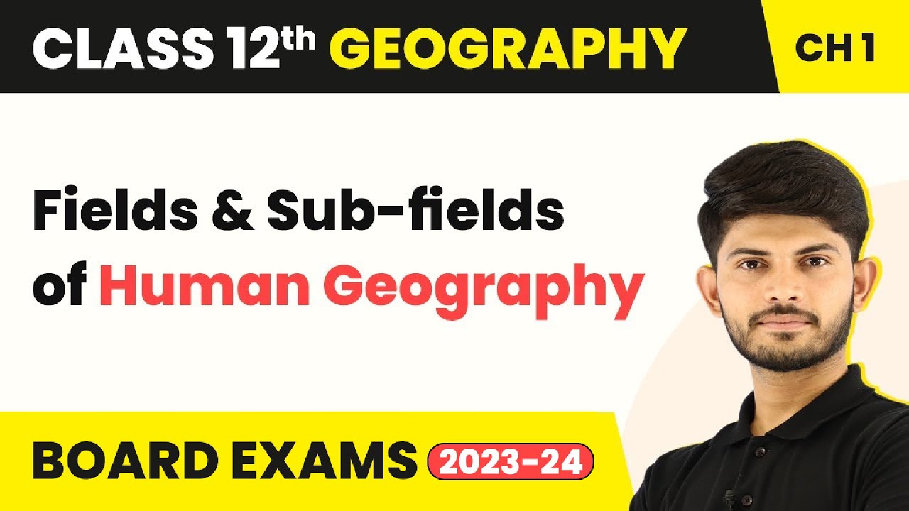 Fields & Sub-fields Human Geography Human Geography Nature & Scope Unit 1 Class 12 Geography 2023-24