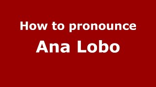 How to pronounce Ana Lobo