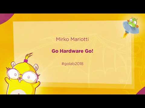 GoLab 2018 - Mirko Mariotti - Go Hardware Go!