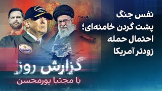 گزارش روز با مجتبا پورمحسن: نفس جنگ پشت گردن خامنه‌ای؛ احتمال حمله زودتر آمر?
