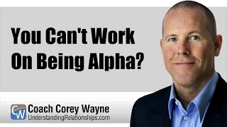 You Can&#39;t Work On Being Alpha?