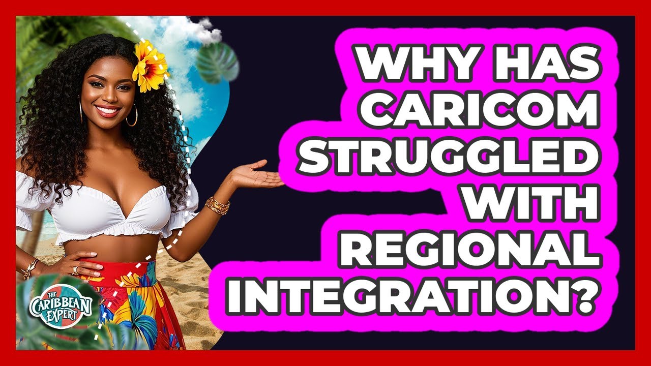 Why Has CARICOM Struggled With Regional Integration? - The Caribbean Expert