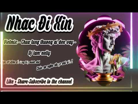 VIETMIX - CHƯA TỪNG THƯƠNG AI ĐẾN VẬY - DJ LÂM NELLY . NHẠC HOT TIKTOK 2025