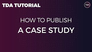 How to Publish a Case Study | TDA Tutorial