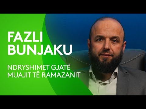 Fazli Bunjaku - Ndryshimet gjatë muajit të Ramazanit