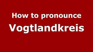 How to pronounce Vogtlandkreis