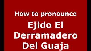 How to pronounce Ejido El Derramadero Del Guaja