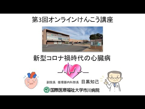 国際医療福祉大学市川病院 第3回オンラインけんこう講座「新型コロナ禍時代の心臓病」第一話：コロナ禍が与える心疾患への影響とそれを乗り切るアドバイス
