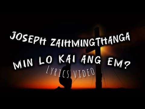 Joseph Zaihmingthanga -MIN LO KAI ANG EM ? (Lyrics Video)
