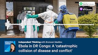 Ebola in DR Congo: 'Catastrophic collision of disease and conflict' 🎙️ Independent Thinking Podcast