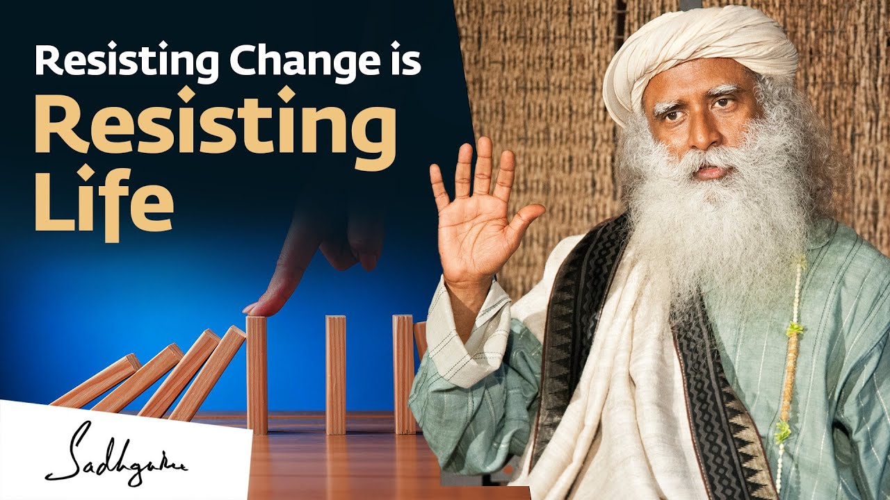 Resisting Change is Resisting Life - Sadhguru