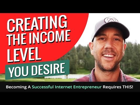 Creating The Income Level You Desire - Becoming A Successful Internet Entrepreneur Requires THIS!