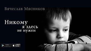 Вячеслав Мясников - Никому я здесь не нужен