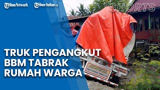 Detik-detik Truk Pengangkut BBM Tabrak Rumah Warga di Balanipa Polman, Sopir diduga Mengantuk