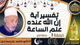 الدكتور. محمد بكر إسماعيل ، تفسير آية ( إنَّ الله عنده علم الساعة)( الحلقة ١) ( شهر رمضان)