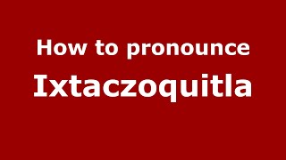 How to pronounce Ixtaczoquitla