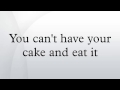 You can't have your cake and eat it 