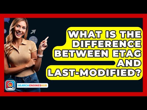 What Is The Difference Between ETag And Last-Modified? - SearchEnginesHub.com