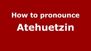 How to pronounce Atehuetzin