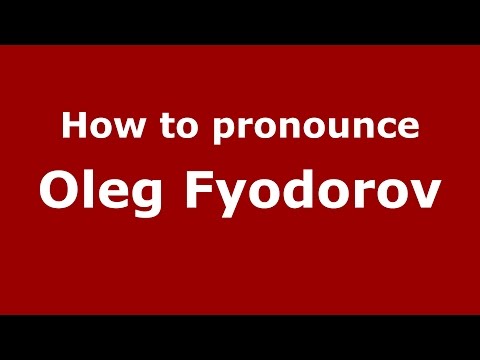 How to pronounce Oleg Fyodorov (Russian/Russia)  - PronounceNames.com