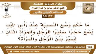 [361 -954] مَا حكم وضع نصيبة عند رأس قبر الميت من الرجال، ونصيبتين للمرأة؟ الشيخ صالح الفوزان